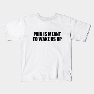 Pain is meant to wake us up Kids T-Shirt